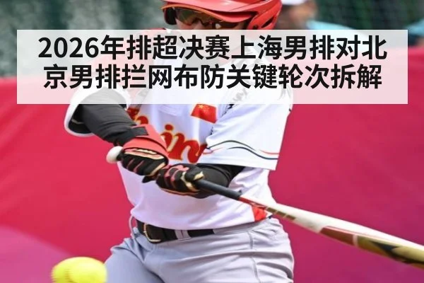 2026年排超决赛上海男排对北京男排拦网布防关键轮次拆解(KAIYUN SPORTS)